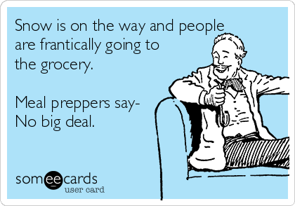 Snow is on the way and people
are frantically going to
the grocery. 

Meal preppers say-
No big deal.