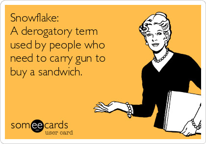Snowflake: 
A derogatory term 
used by people who
need to carry gun to
buy a sandwich.