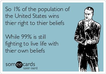 So 1% of the population of
the United States wins
thier right to thier beliefs

While 99% is still
fighting to live life with
thier own beliefs
