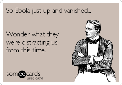 So Ebola just up and vanished...


Wonder what they
were distracting us
from this time.
