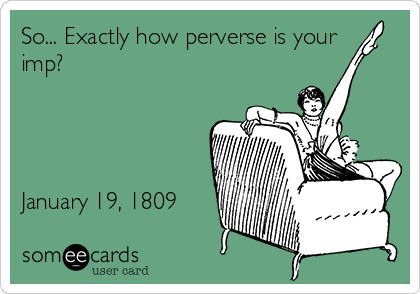 So... Exactly how perverse is your
imp?




January 19, 1809