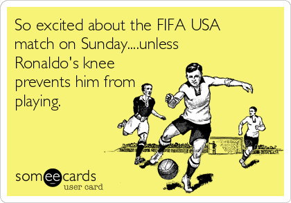 So excited about the FIFA USA
match on Sunday....unless
Ronaldo's knee
prevents him from 
playing.