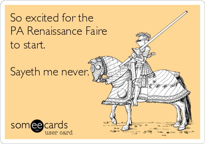 So excited for the 
PA Renaissance Faire 
to start. 

Sayeth me never.
