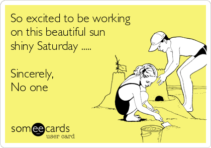 So excited to be working
on this beautiful sun
shiny Saturday .....

Sincerely,
No one