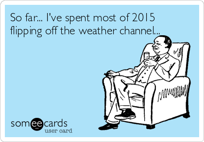 So far... I've spent most of 2015
flipping off the weather channel...