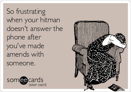 So frustrating
when your hitman
doesn't answer the
phone after
you've made
amends with
someone.