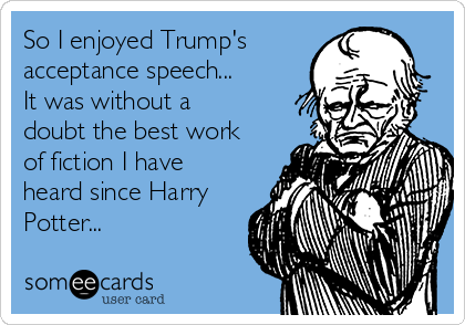 So I enjoyed Trump's 
acceptance speech... 
It was without a
doubt the best work
of fiction I have
heard since Harry
Potter... 