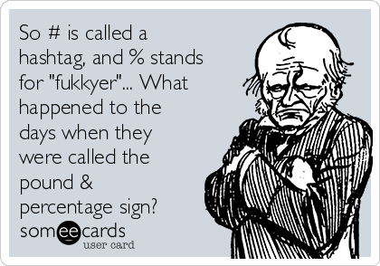 So # is called a
hashtag, and % stands
for "fukkyer"... What
happened to the
days when they
were called the
pound &
percentage sign? 