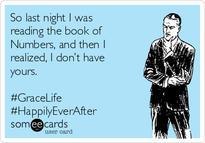 So last night I was 
reading the book of
Numbers, and then I
realized, I don’t have
yours.

#GraceLife
#HappilyEverAfter
