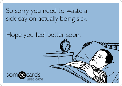 So sorry you need to waste a
sick-day on actually being sick.

Hope you feel better soon. 