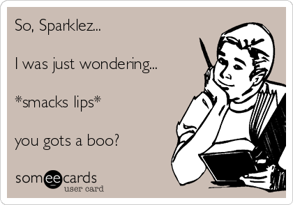 So, Sparklez...

I was just wondering...

*smacks lips*

you gots a boo?
