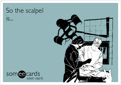 So the scalpel
is...