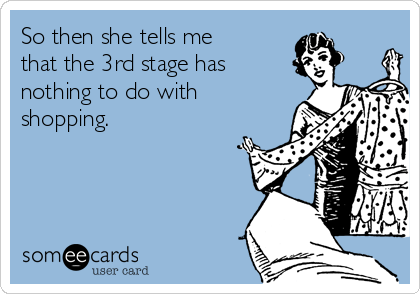 So then she tells me
that the 3rd stage has
nothing to do with
shopping.
