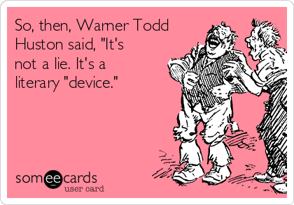 So, then, Warner Todd
Huston said, "It's
not a lie. It's a
literary "device."