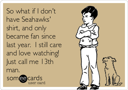 So what if I don't
have Seahawks'
shirt, and only
became fan since
last year.  I still care
and love watching! 
Just call me 13th
man.  