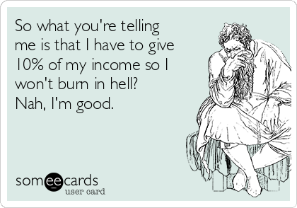 So what you're telling
me is that I have to give
10% of my income so I
won't burn in hell? 
Nah, I'm good. 