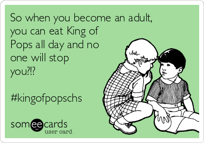 So when you become an adult,
you can eat King of
Pops all day and no
one will stop
you?!?

#kingofpopschs