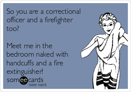 So You Are A Correctional Officer And A Firefighter Too