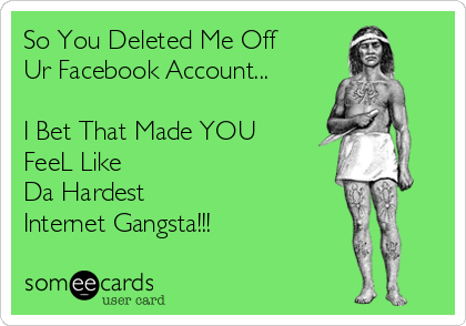 So You Deleted Me Off 
Ur Facebook Account...

I Bet That Made YOU
FeeL Like
Da Hardest
Internet Gangsta!!!