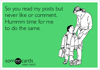 So you read my posts but
never like or comment.
Hummm time for me
to do the same. 