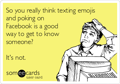 So you really think texting emojis
and poking on
Facebook is a good
way to get to know
someone?

It's not. 