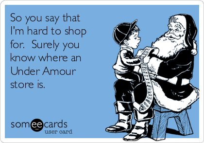 So you say that
I'm hard to shop
for.  Surely you
know where an
Under Amour
store is.