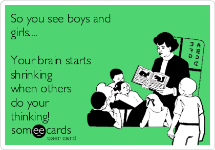 So you see boys and
girls....

Your brain starts
shrinking
when others
do your
thinking! 
