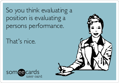 So you think evaluating a
position is evaluating a 
persons performance.

That's nice. 