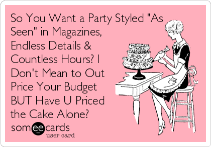 So You Want a Party Styled "As
Seen" in Magazines,
Endless Details &
Countless Hours? I
Don't Mean to Out
Price Your Budget
BUT Have U Priced 
the Cake Alone?