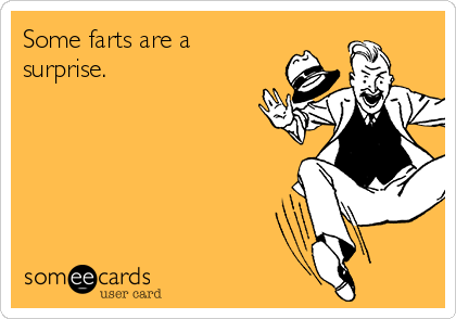 Some farts are a
surprise.