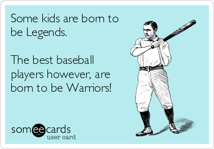Some kids are born to
be Legends.

The best baseball
players however, are
born to be Warriors!