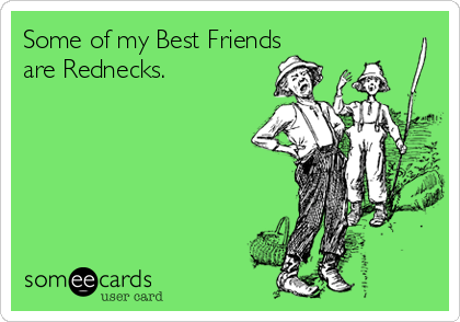 Some of my Best Friends
are Rednecks.