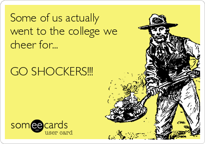 Some of us actually
went to the college we
cheer for...

GO SHOCKERS!!!