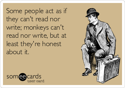 Some people act as if
they can't read nor
write; monkeys can't
read nor write, but at
least they're honest
about it.