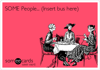 SOME People... (Insert bus here)