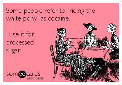 Some people refer to "riding the
white pony" as cocaine.

I use it for 
processed
sugar.