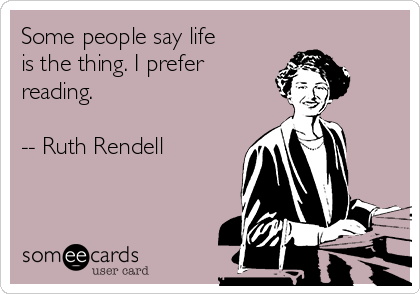 Some people say life
is the thing. I prefer
reading. 

-- Ruth Rendell