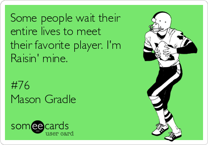 Some people wait their
entire lives to meet
their favorite player. I'm
Raisin' mine.

#76 
Mason Gradle