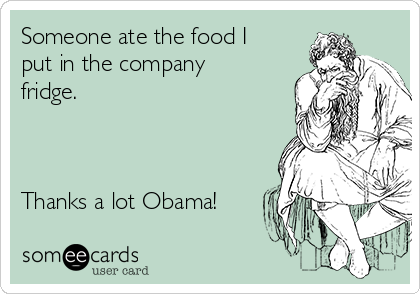 Someone ate the food I
put in the company
fridge.



Thanks a lot Obama!