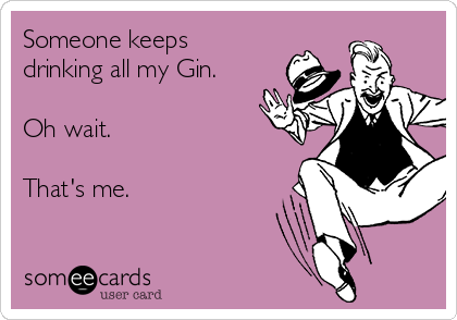 Someone keeps
drinking all my Gin.

Oh wait. 

That's me. 