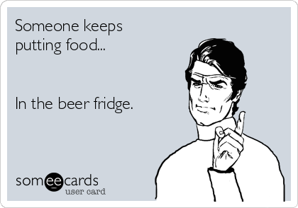 Someone keeps
putting food...


In the beer fridge.