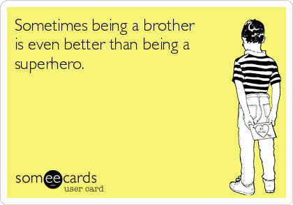 Sometimes being a brother
is even better than being a
superhero.