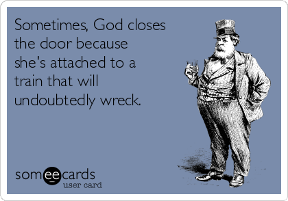 Sometimes, God closes
the door because
she's attached to a
train that will
undoubtedly wreck.