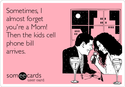 Sometimes, I
almost forget
you're a Mom! 
Then the kids cell
phone bill
arrives.


