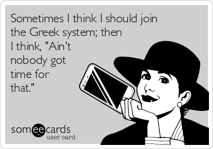 Sometimes I think I should join
the Greek system; then
I think, "Ain't
nobody got
time for
that."