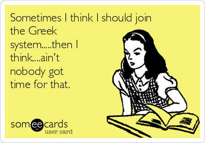 Sometimes I think I should join
the Greek
system.....then I
think....ain't
nobody got
time for that. 