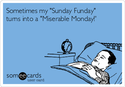 Sometimes my "Sunday Funday"
turns into a "Miserable Monday!'
