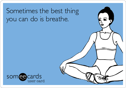Sometimes the best thing
you can do is breathe. 
