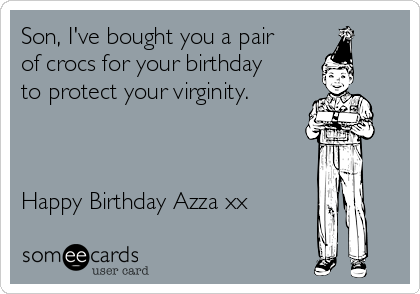 Son, I've bought you a pair of crocs for your birthday to protect your  virginity. Happy Birthday Azza xx | Birthday Ecard
