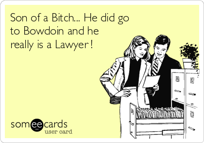 Son of a Bitch... He did go
to Bowdoin and he
really is a Lawyer !